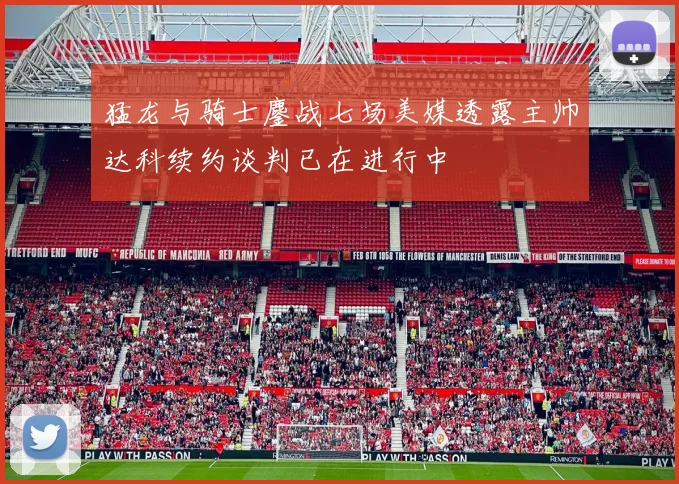 猛龙与骑士鏖战七场美媒透露主帅达科续约谈判已在进行中