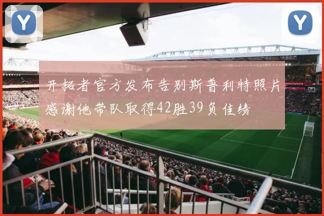 开拓者官方发布告别斯普利特照片感谢他带队取得42胜39负佳绩
