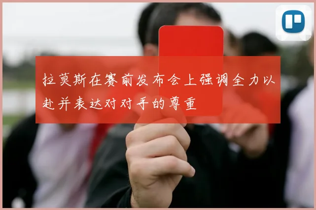 拉莫斯在赛前发布会上强调全力以赴并表达对对手的尊重