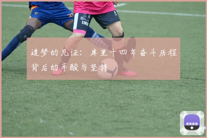 追梦的见证：库里十四年奋斗历程背后的辛酸与坚持