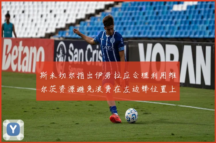斯米切尔指出伊劳拉应合理利用维尔茨资源避免浪费在左边锋位置上